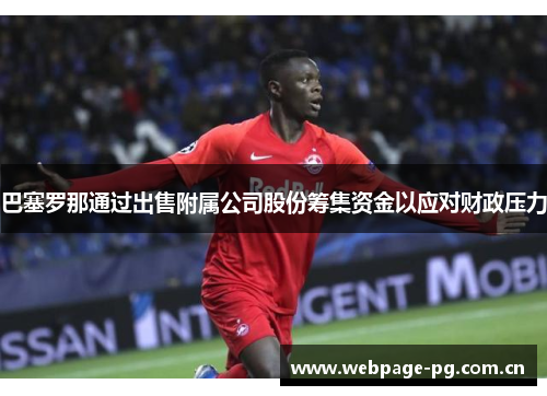 巴塞罗那通过出售附属公司股份筹集资金以应对财政压力